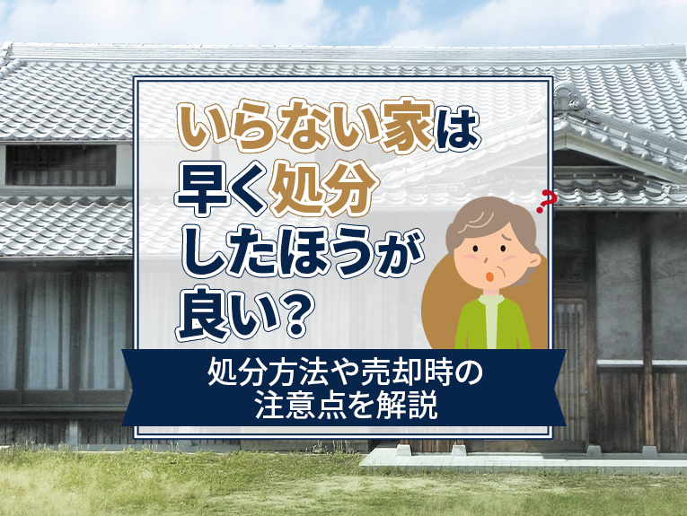 いらない家は早く処分したほうが良い？処分方法や売却時の注意点を解説の画像