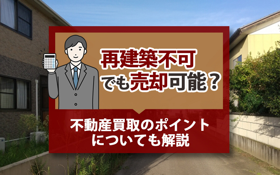 再建築不可でも売却可能？不動産買取のポイントについても解説の画像