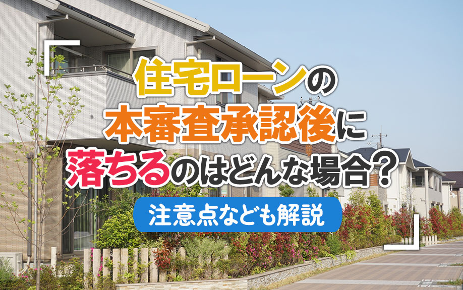 住宅ローンの本審査承認後に落ちるのはどんな場合？注意点なども解説
