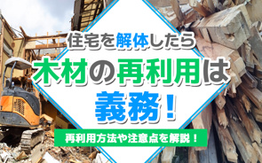 住宅を解体したら木材の再利用は義務！再利用方法や注意点を解説！の画像