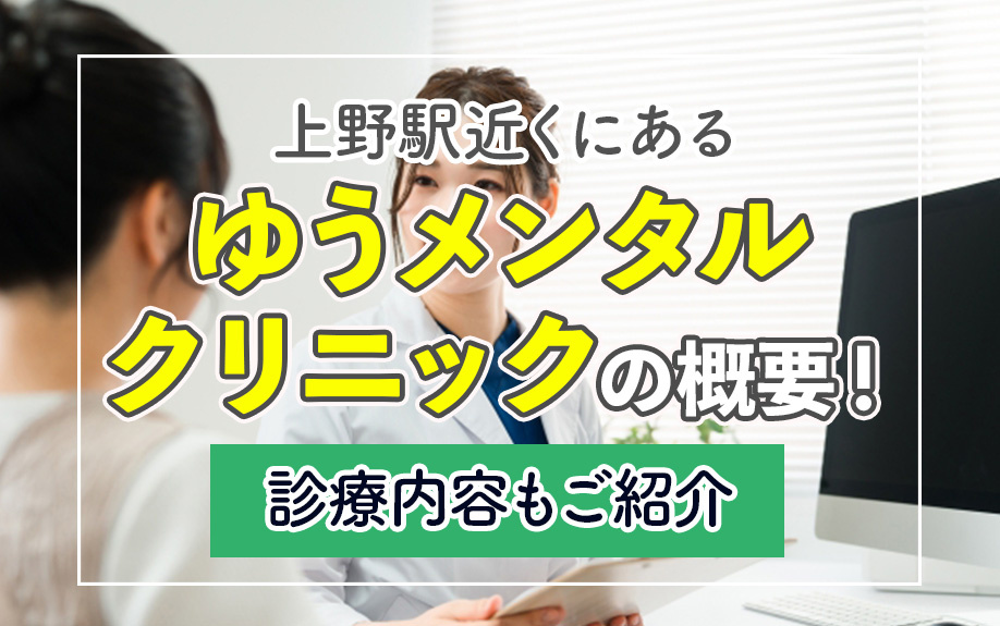 上野駅近くにある「ゆうメンタルクリニック」の概要！診療内容もご紹介