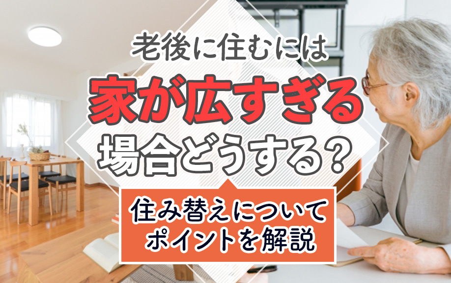 老後に住むには家が広すぎる場合どうする？住み替えについてポイントを解説の画像