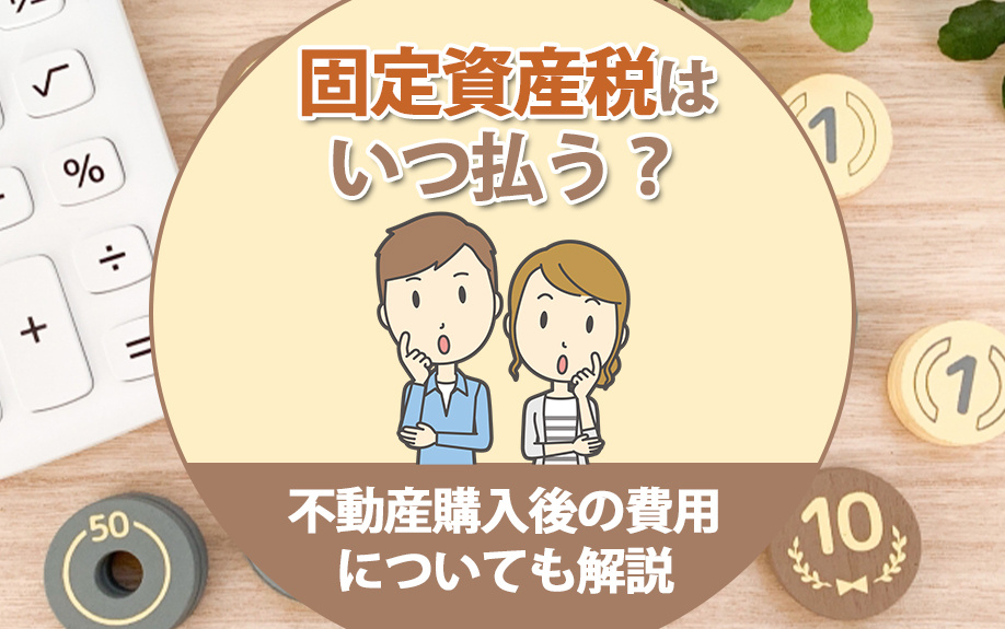 固定資産税はいつ払う？不動産購入後の費用についても解説