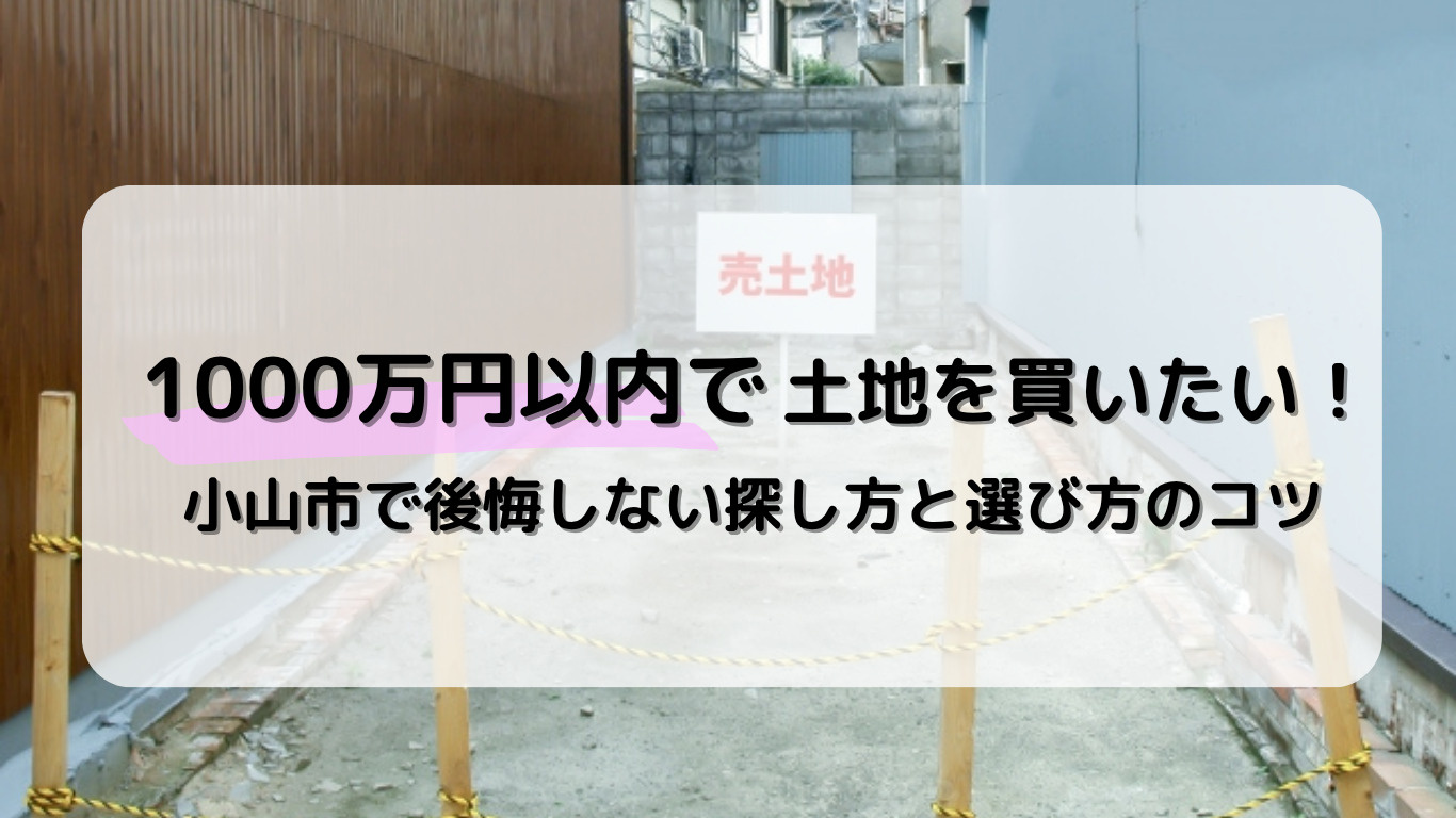 小山市で1000万円以下の土地を購入する探し方は?選び方や注意ポイントも解説の画像