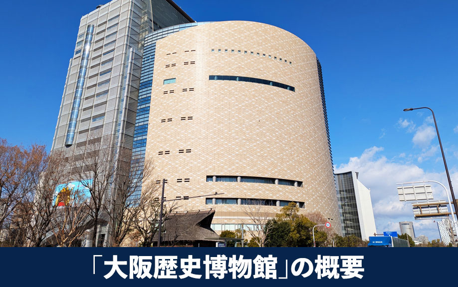 大阪市中央区にある「大阪歴史博物館」の概要