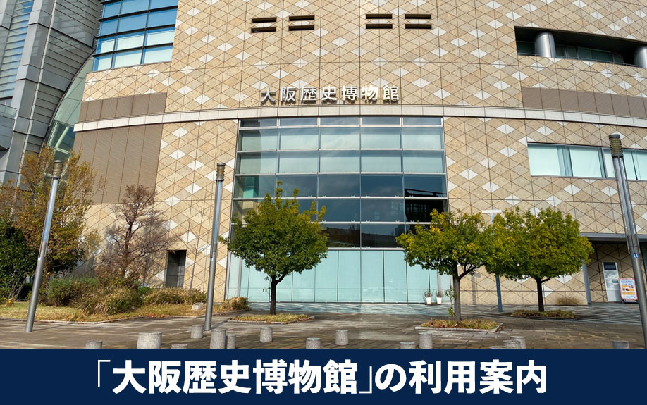 大阪市中央区にある「大阪歴史博物館」の利用案内