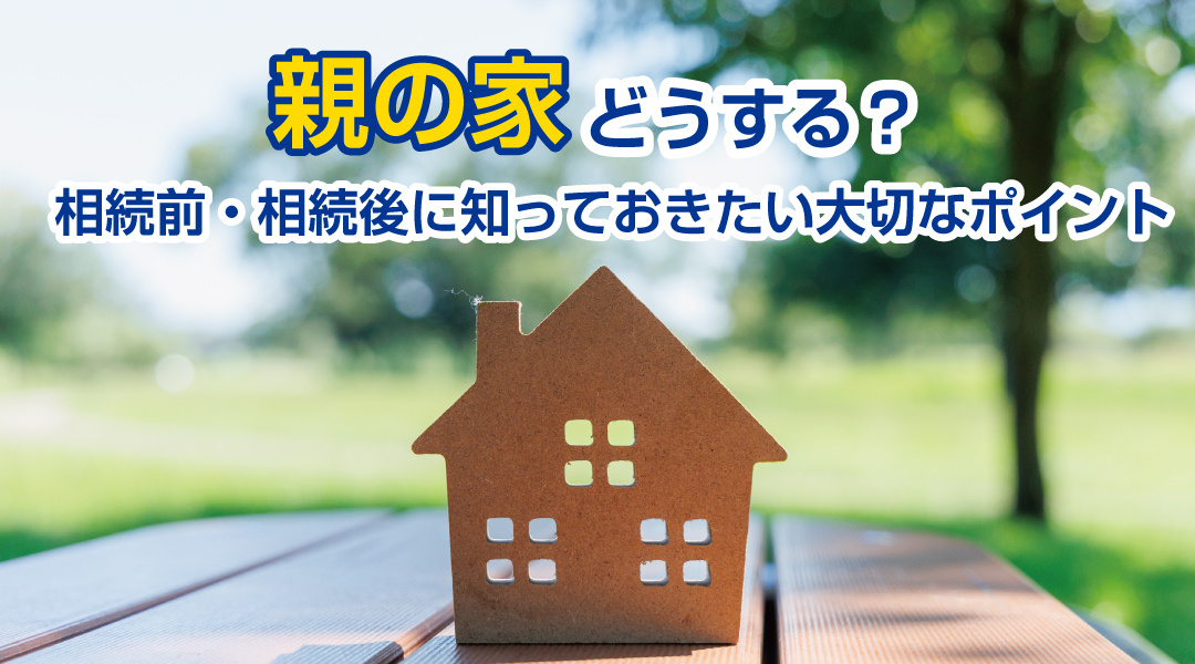親の家、どうする？相続前・相続後に知っておきたい大切なポイントの画像