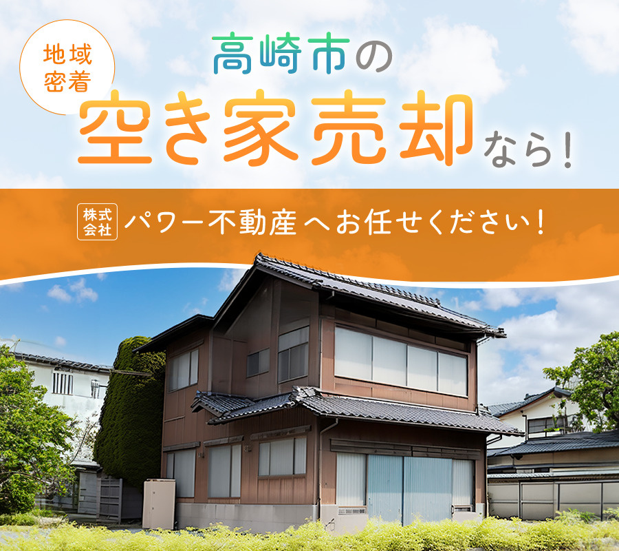 【地域密着】高崎市の空き家売却なら！株式会社パワー不動産へお任せください