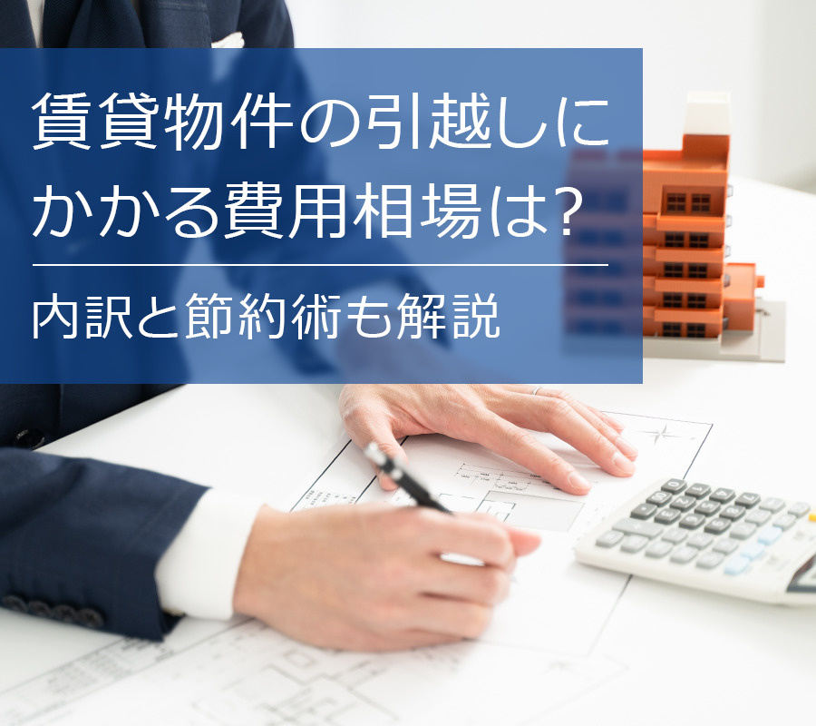 賃貸物件の引越しにかかる費用相場は？内訳と節約術も解説
