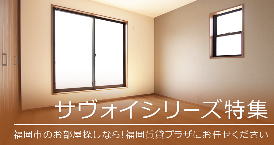 【サヴォイシリーズ特集】福岡市のお部屋探しなら！福岡賃貸プラザにお任せください