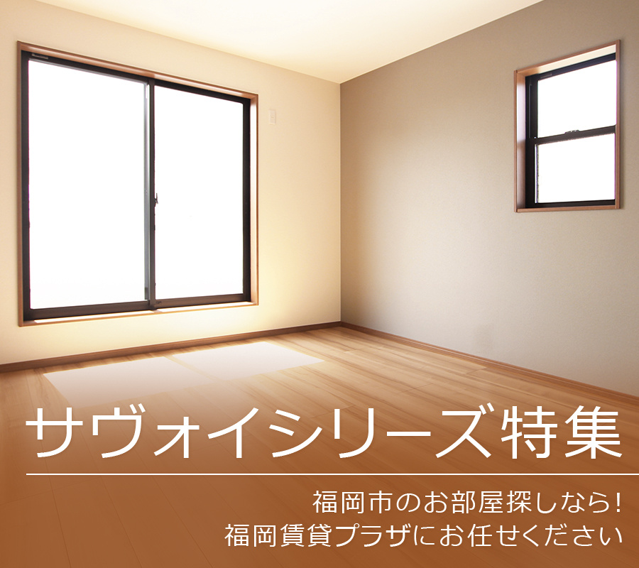 【サヴォイシリーズ特集】福岡市のお部屋探しなら！福岡賃貸プラザにお任せください