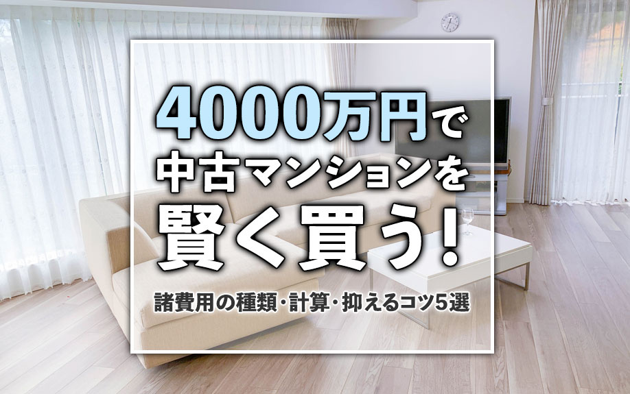 4000万円で中古マンションを賢く買う！諸費用の種類・計算・抑えるコツ5選
