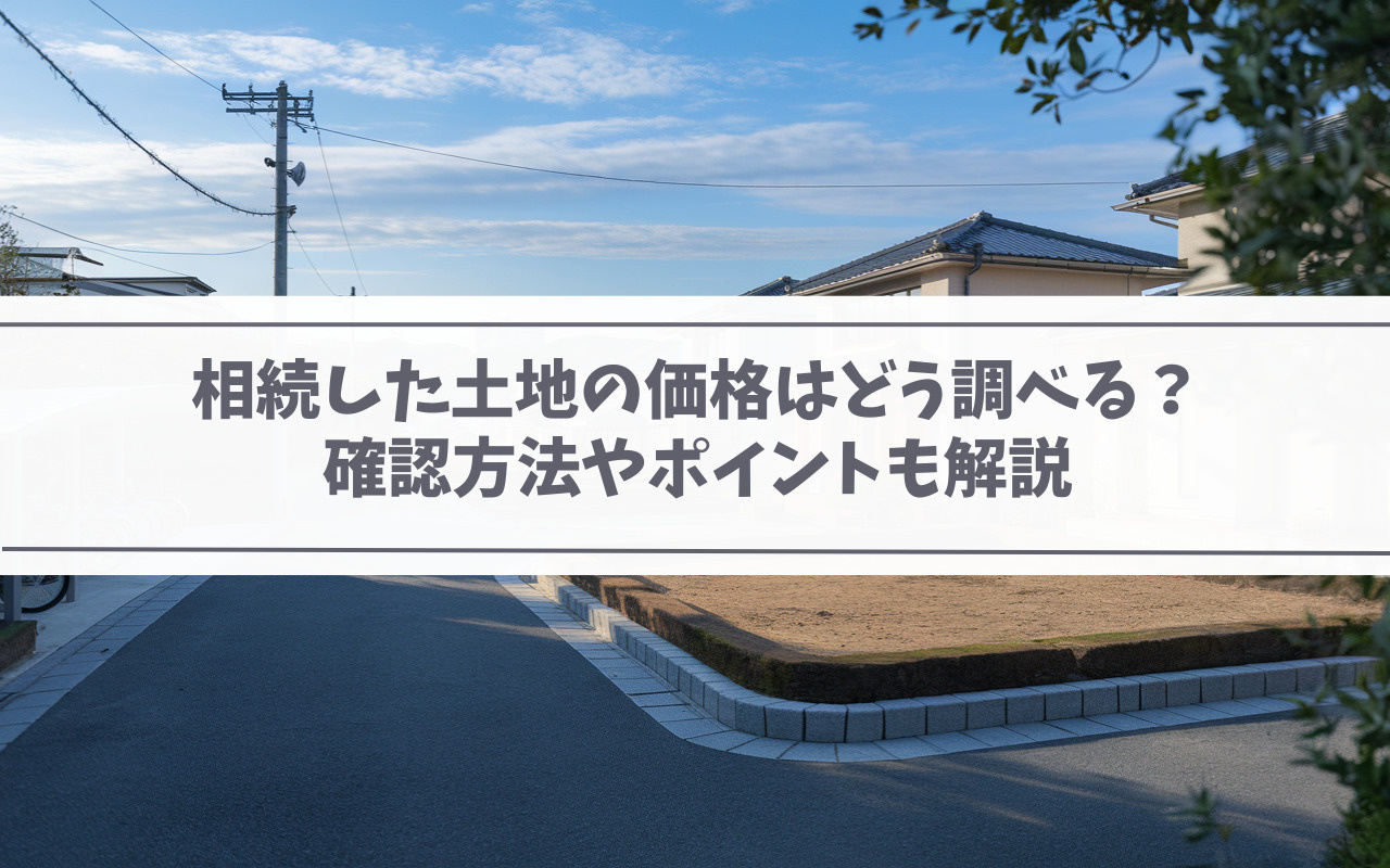 相続した土地の価格はどう調べる？確認方法やポイントも解説の画像