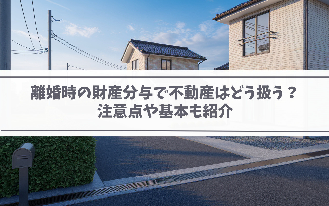 離婚時の財産分与で不動産はどう扱う？注意点や基本も紹介の画像