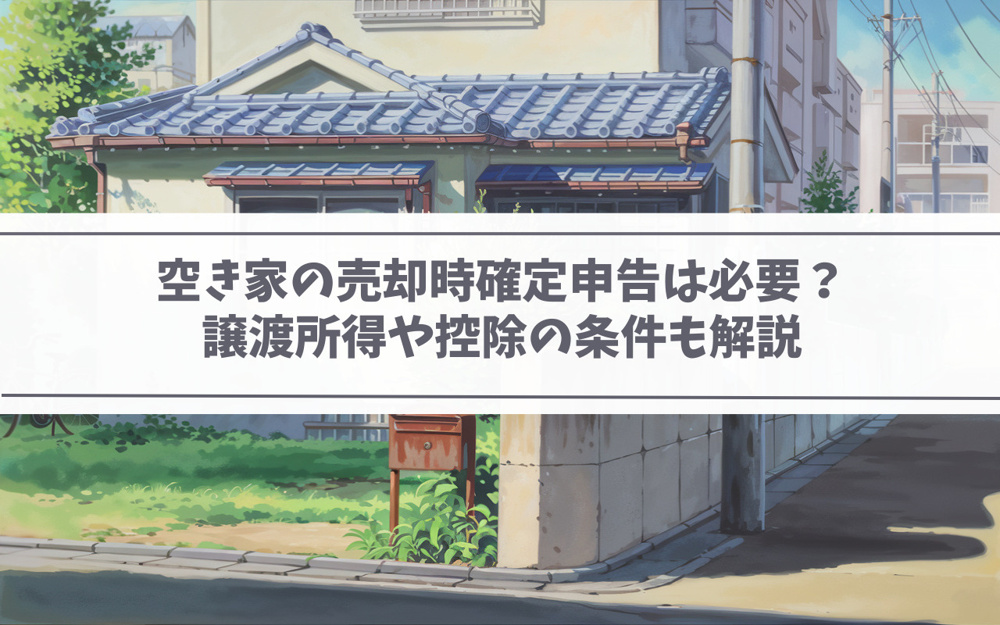 空き家の売却時確定申告は必要？譲渡所得や控除の条件も解説の画像
