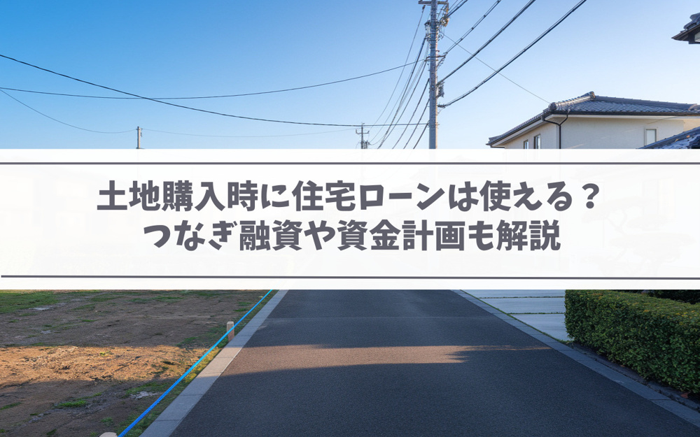 【2025年】土地購入時に住宅ローンは使える？つなぎ融資や資金計画も解説の画像