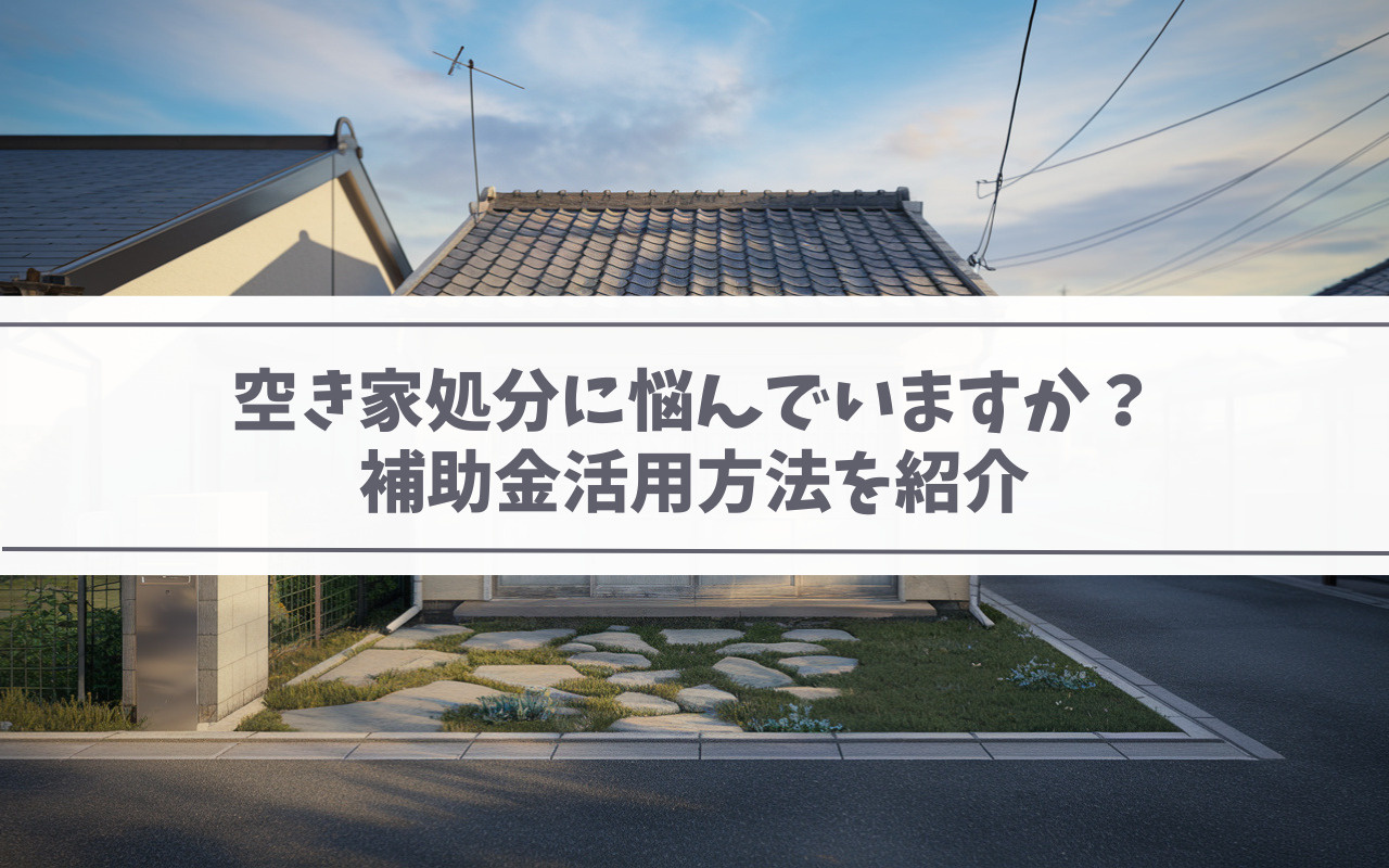 【空き家管理】空き家処分に悩んでいますか？補助金活用方法を紹介の画像