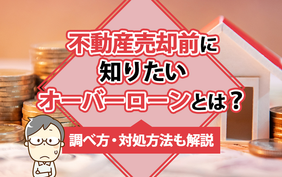 不動産売却前に知りたいオーバーローンとは？調べ方・対処方法も解説の画像