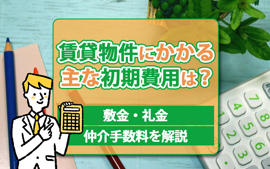 賃貸物件にかかる主な初期費用は？敷金・礼金・仲介手数料を解説