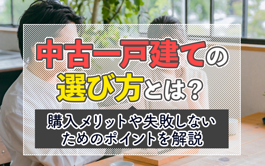 中古一戸建ての選び方とは？購入メリットや失敗しないためのポイントを解説