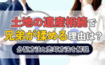 土地の遺産相続で兄弟が揉める理由は？分配方法と売却方法を解説の画像