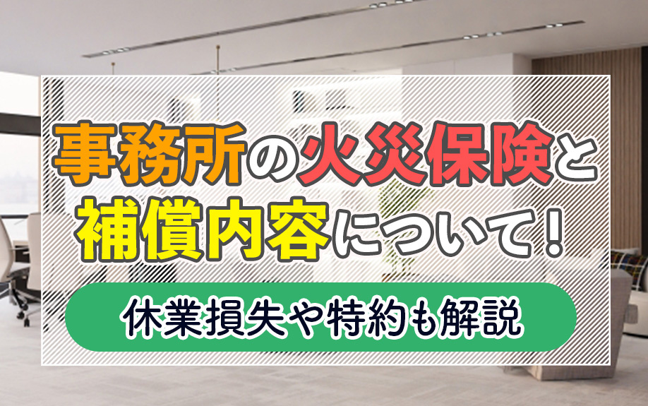事務所の火災保険と補償内容について！休業損失や特約も解説