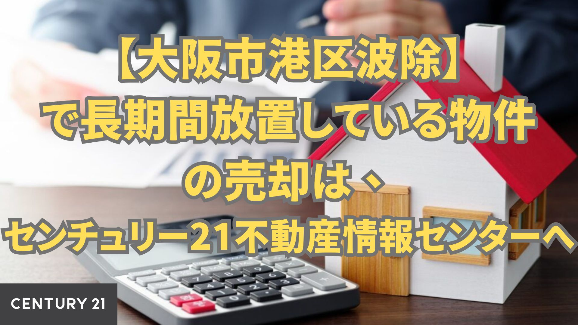 大阪市港区波除で長期間放置している物件の売却は、センチュリー21不動産情報センターへ