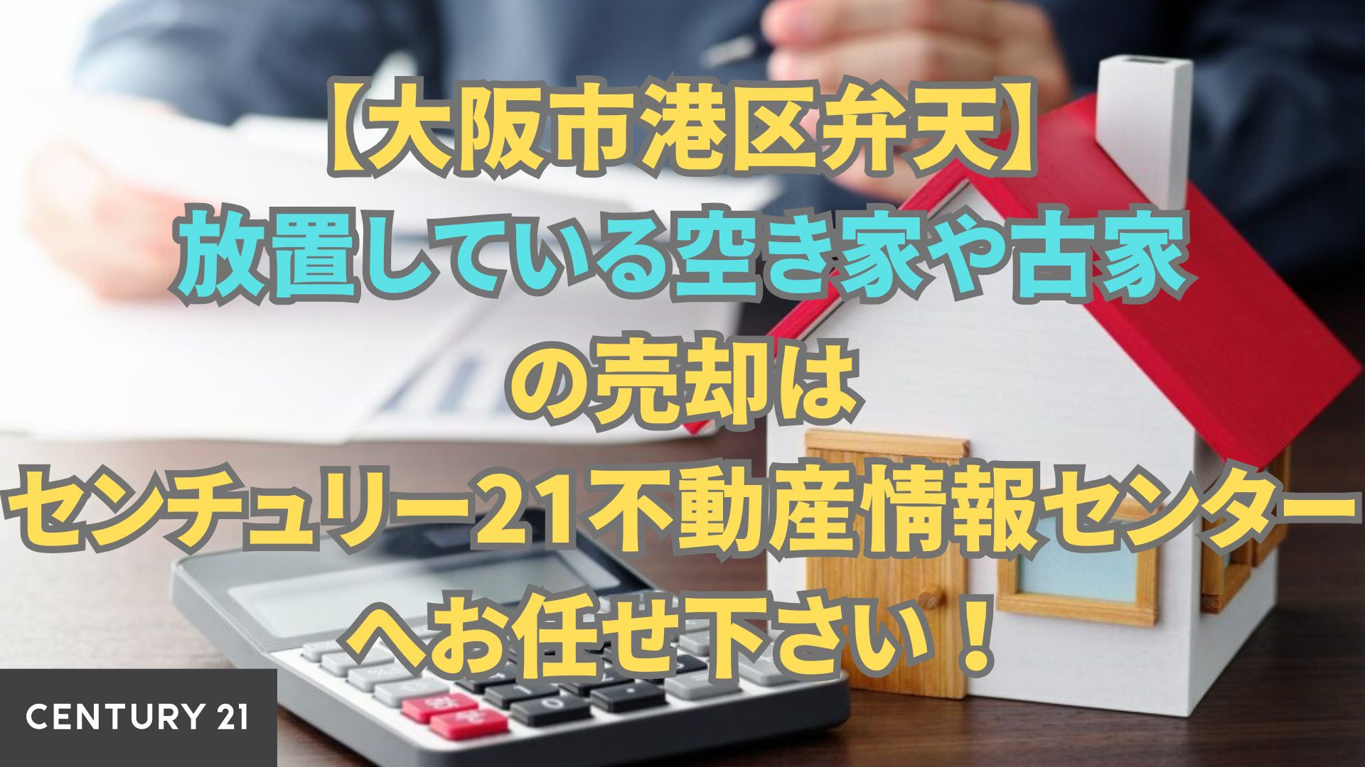 【大阪市港区弁天】放置している空き家や古家の売却はセンチュリー21不動産情報センターへ！