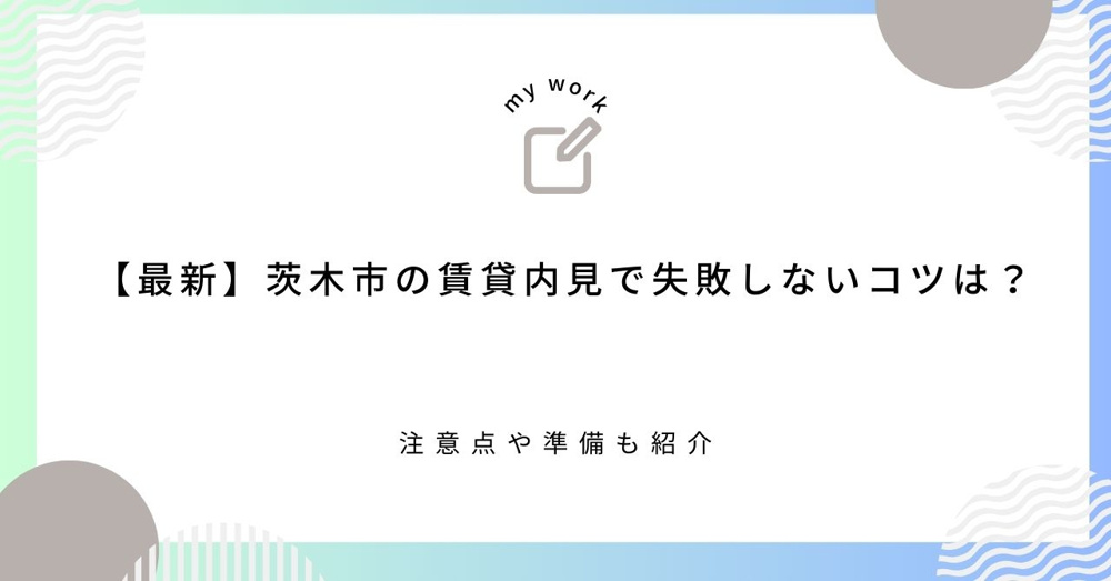 【最新】茨木市の賃貸内見で失敗しないコツは？注意点や準備も紹介の画像