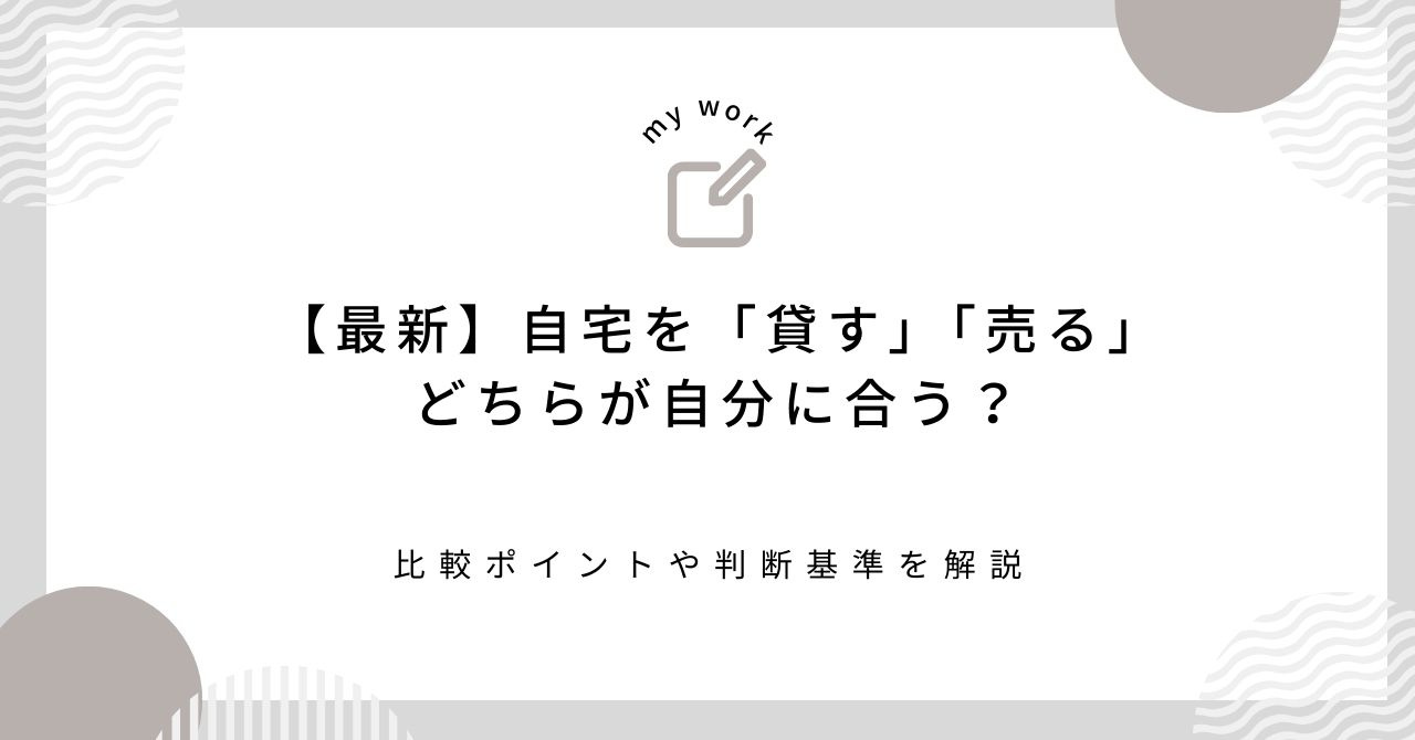 【最新】自宅を「貸す」「売る」どちらが自分に合う？比較ポイントや判断基準を解説の画像