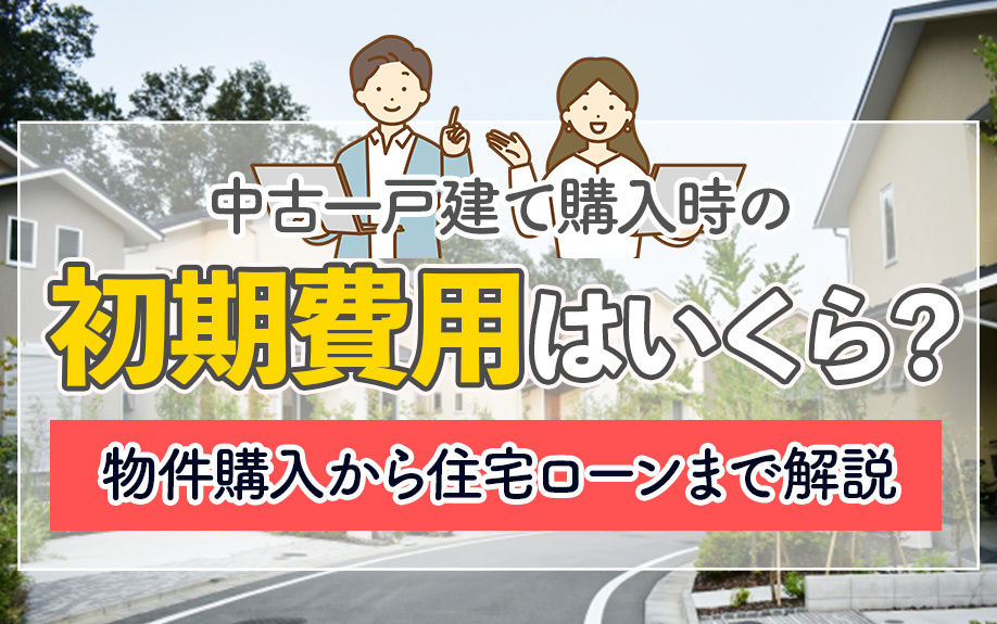 中古一戸建て購入時の初期費用はいくら？物件購入から住宅ローンまで解説