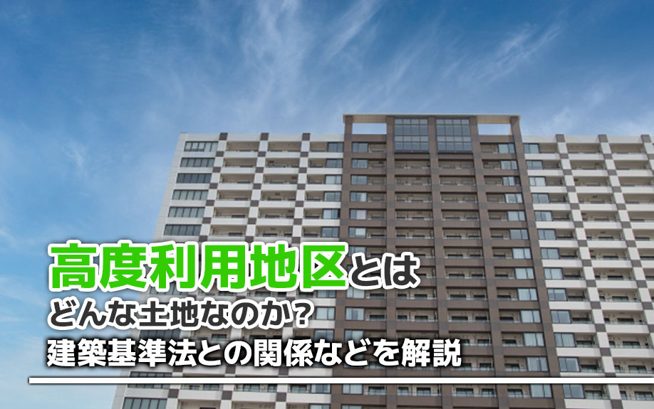高度利用地区とはどんな土地なのか？建築基準法との関係なども解説