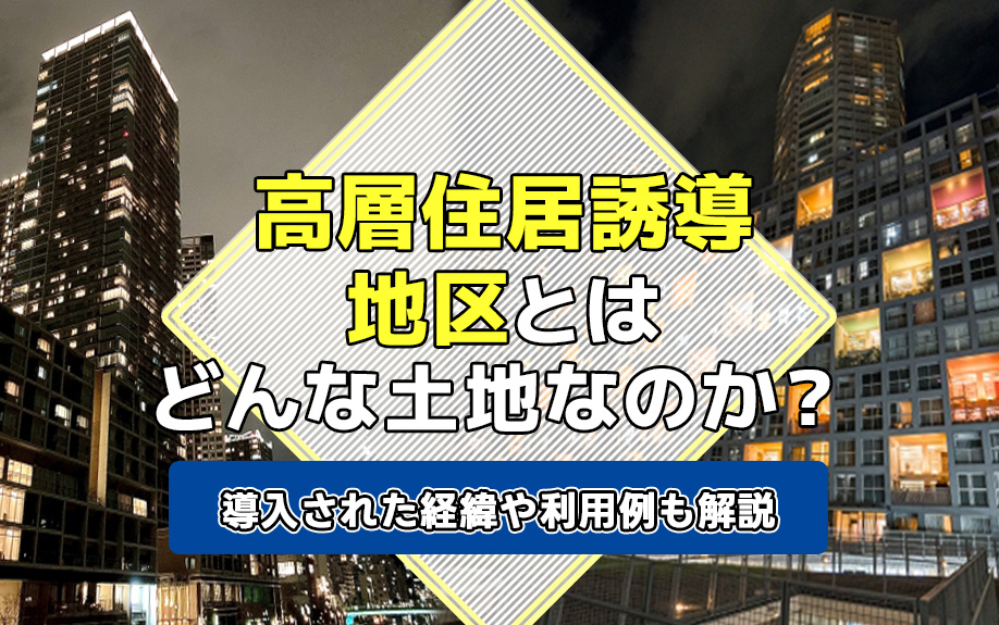 高層住居誘導地区とはどんな土地なのか？導入された経緯や利用例も解説