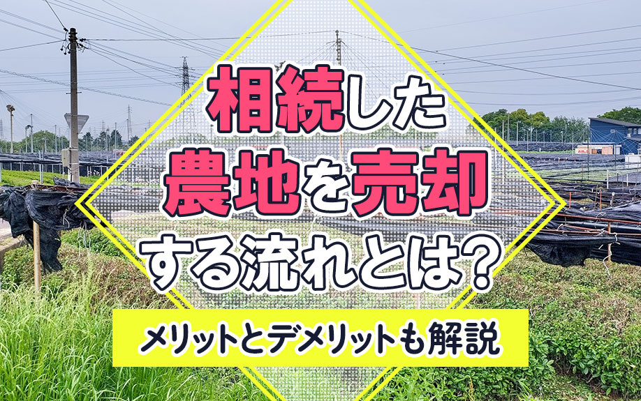 相続した農地を売却する流れとは？メリットとデメリットも解説