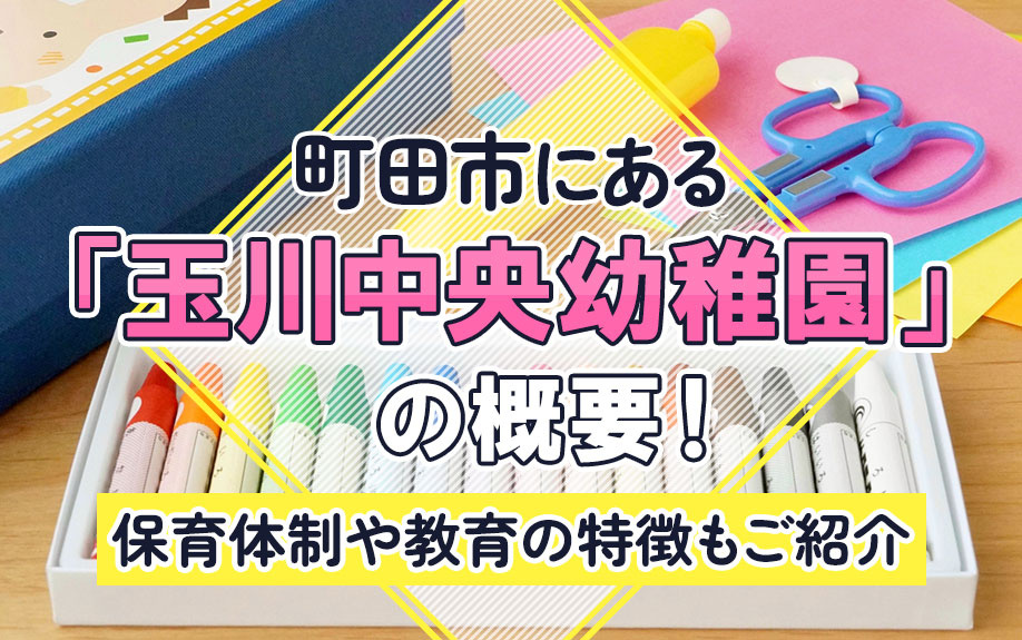 町田市にある「玉川中央幼稚園」の概要！保育体制や教育の特徴もご紹介