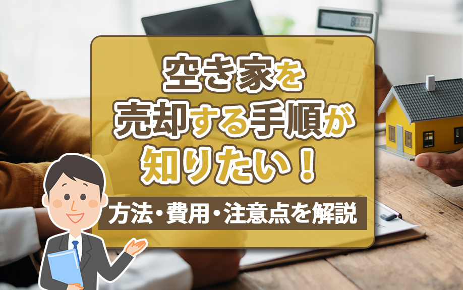空き家を売却する手順が知りたい！方法・費用・注意点を解説