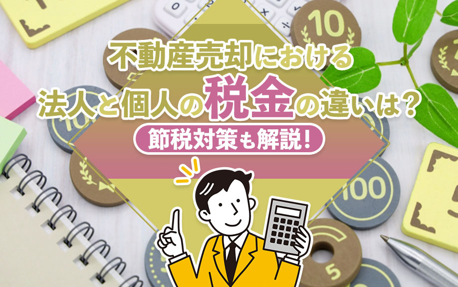不動産売却における法人と個人の税金の違いは？節税対策も解説！