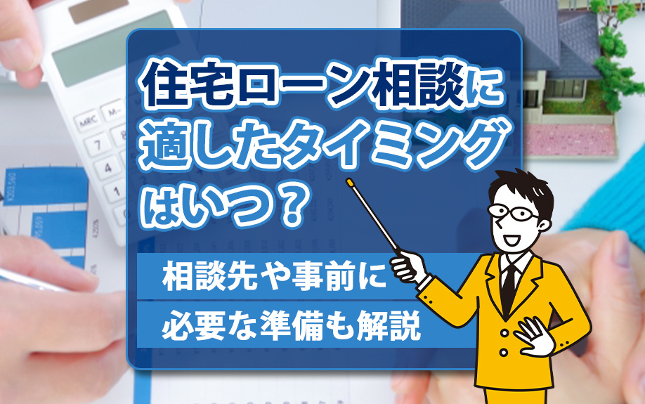 住宅ローン相談に適したタイミングはいつ？相談先や事前に必要な準備も解説