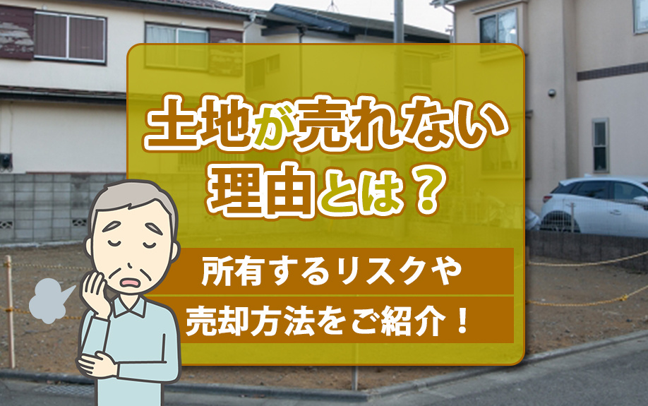 土地が売れない理由とは？所有するリスクや売却方法をご紹介！の画像