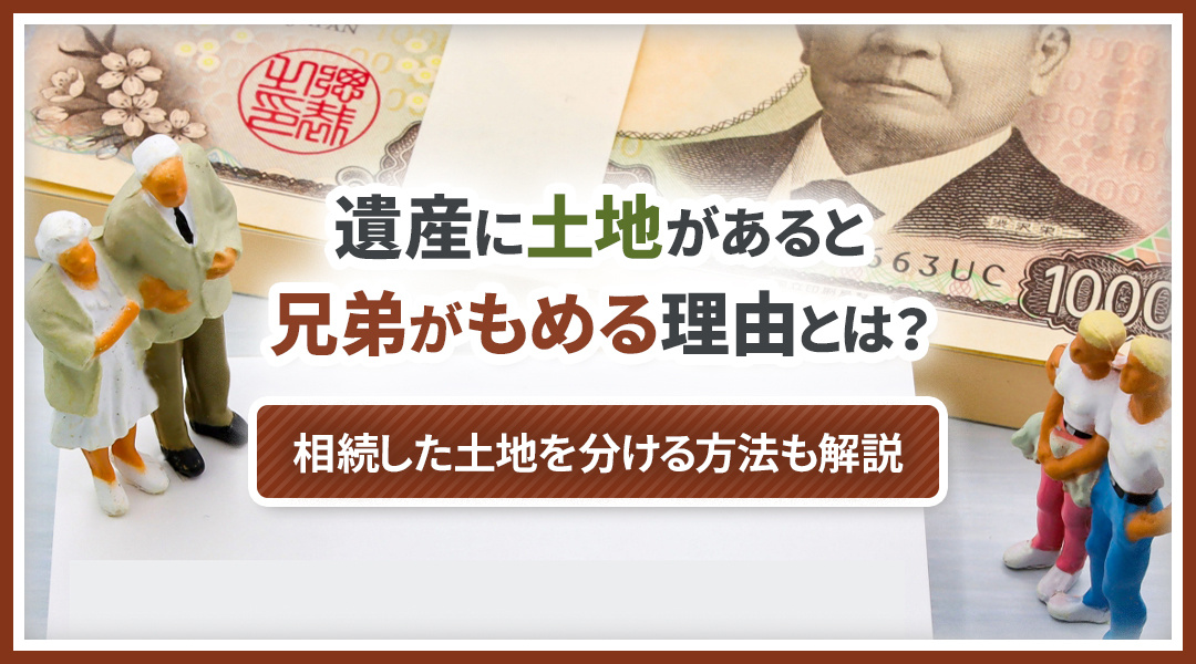 遺産に土地があると兄弟がもめる理由とは？相続した土地を分ける方法も解説の画像