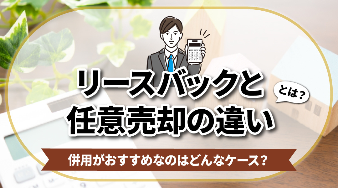 リースバックと任意売却の違いとは？併用がおすすめなのはどんなケース？の画像