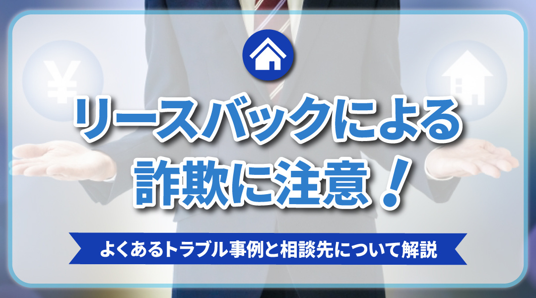 リースバックによる詐欺に注意！よくあるトラブル事例と相談先について解説の画像