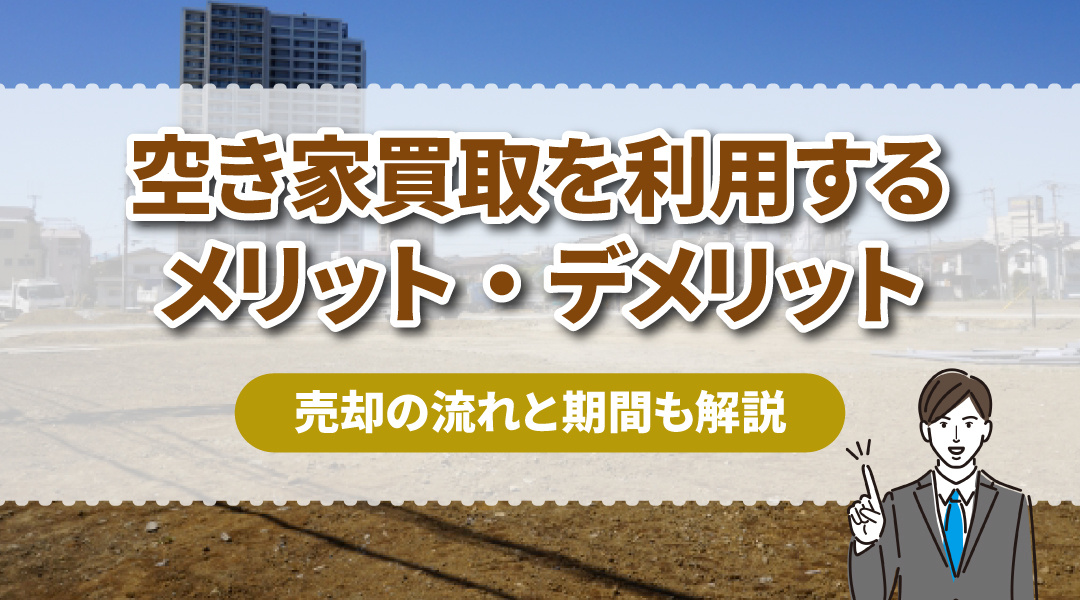 空き家買取を利用するメリット・デメリットとは？売却の流れと期間も解説の画像