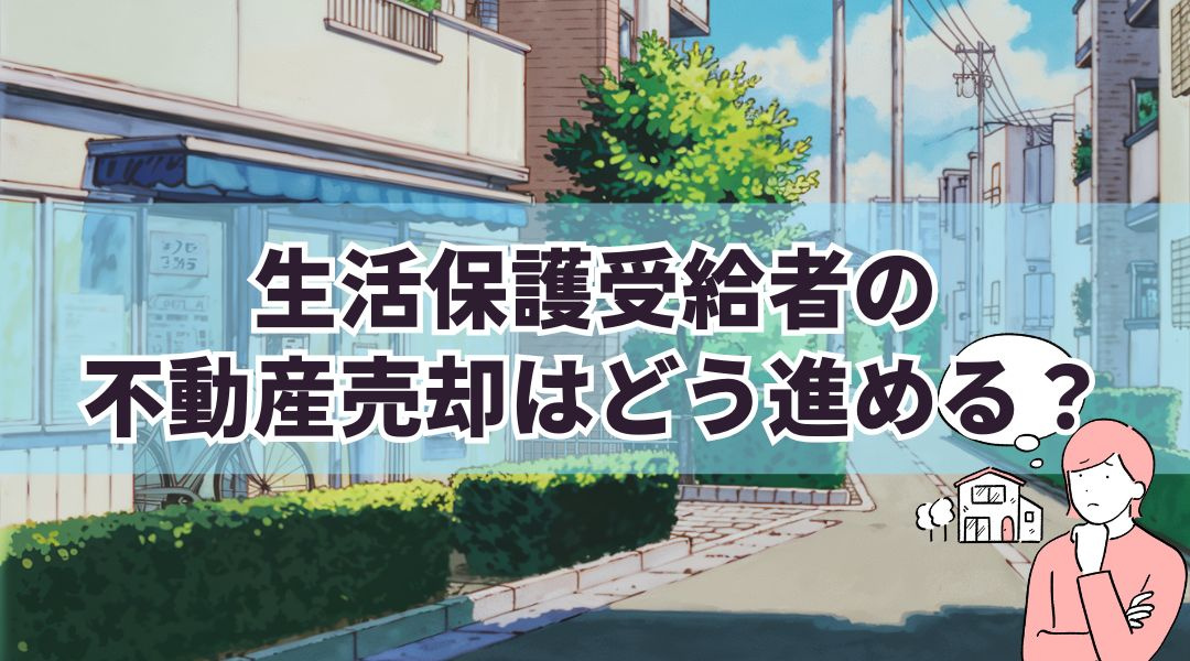 生活保護受給者の不動産売却はどう進める？方法や手順を詳しく紹介の画像