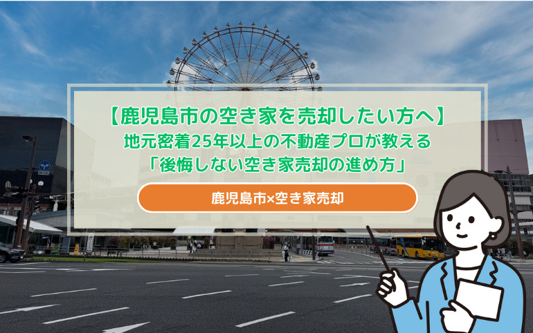 【鹿児島市の空き家を売却したい方へ】地元密着25年以上の不動産プロが教える「後悔しない空き家売却の進め方」の画像