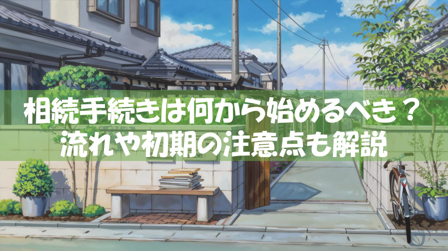 相続手続きは何から始めるべき？流れや初期の注意点も解説の画像