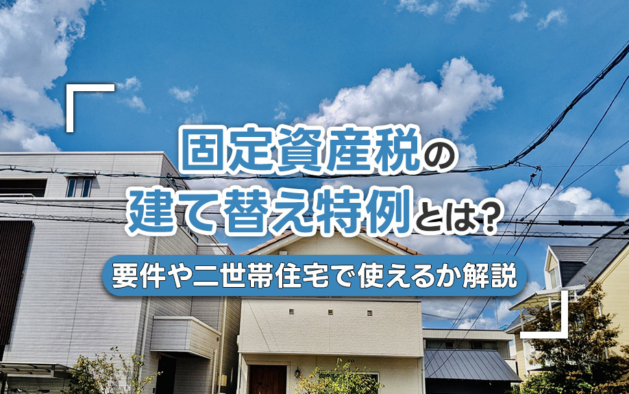 固定資産税の建て替え特例とは？要件や二世帯住宅で使えるか解説
