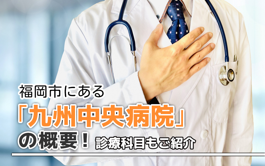 福岡市にある「九州中央病院」の概要！診療科目もご紹介