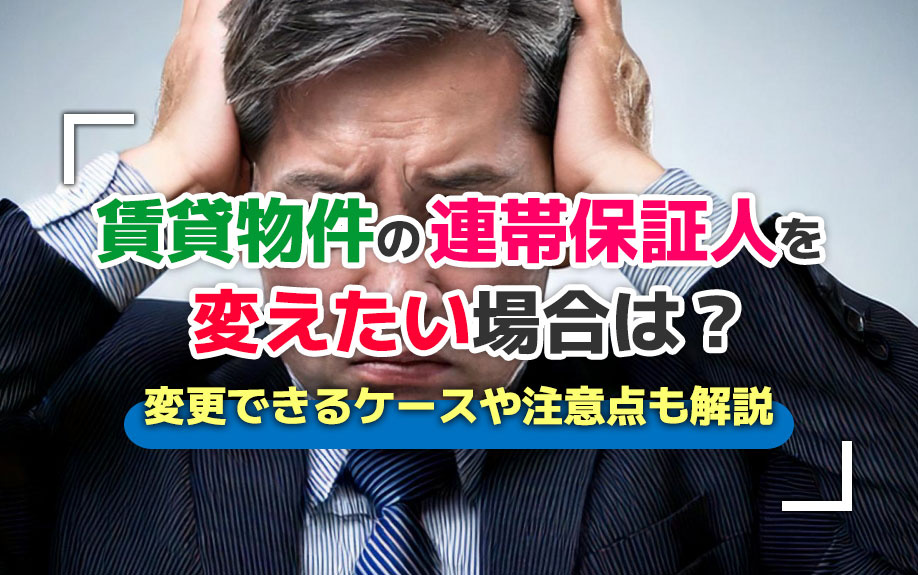 賃貸物件の連帯保証人を変えたい場合は？変更できるケースや注意点も解説