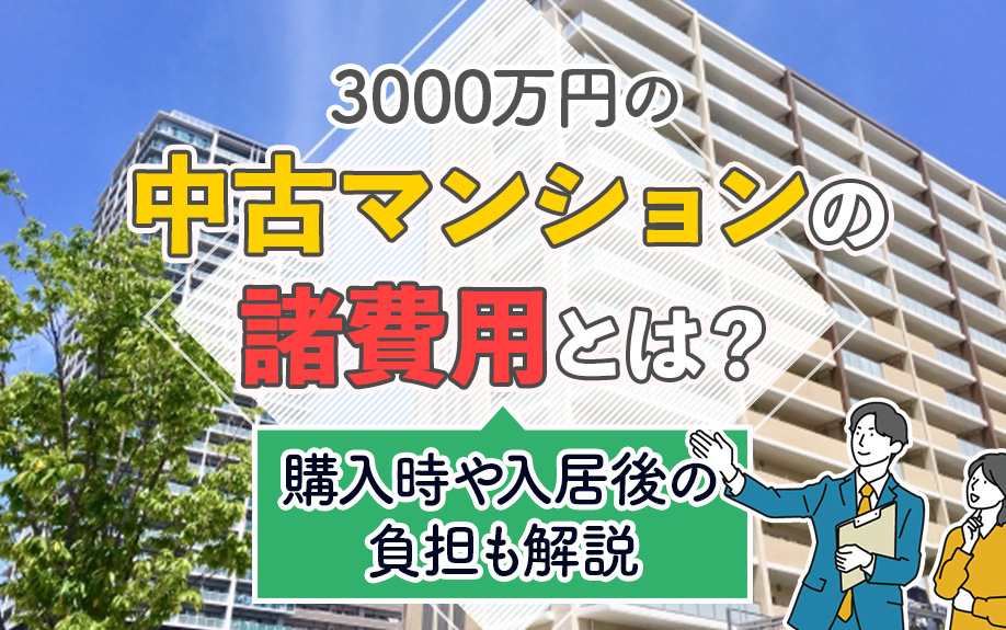 3000万円の中古マンションの諸費用とは？購入時や入居後の負担も解説